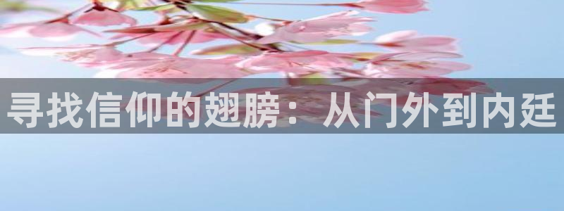 杏鑫娱乐体育：寻找信仰的翅膀：从门外到内廷