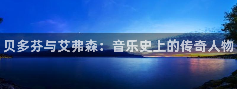 杏鑫娱乐5招商：贝多芬与艾弗森：音乐史上的传奇人物