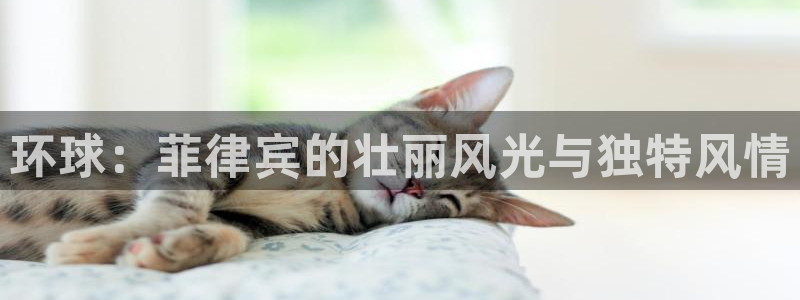 杏鑫娱乐4平台：环球：菲律宾的壮丽风光与独特风情