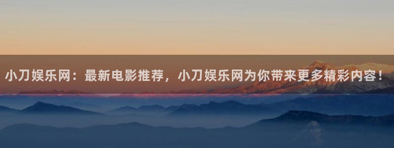 杏鑫娱乐集团总部：小刀娱乐网：最新电影推荐，小刀娱乐网为你带来更多精彩内容！