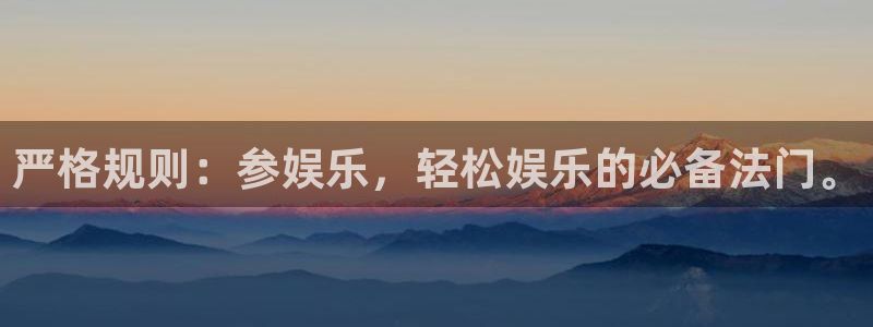 杏鑫娱乐3平台注册：严格规则：参娱乐，轻松娱乐的必备法门。