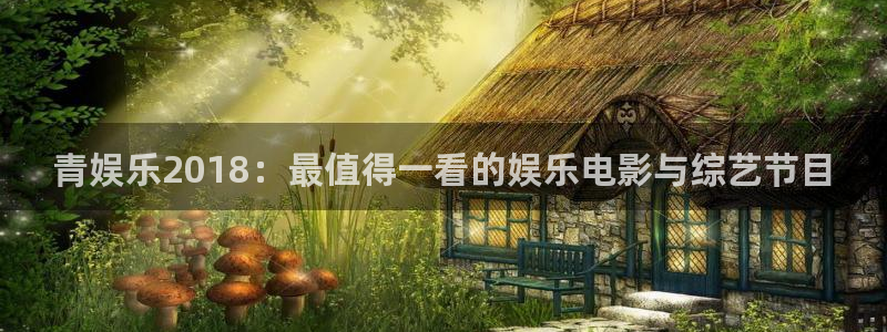 杏鑫娱乐4：青娱乐2018：最值得一看的娱乐电影与综艺节目