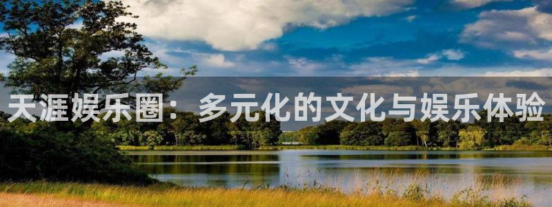 杏鑫娱乐平台主管：天涯娱乐圈：多元化的文化与娱乐体验