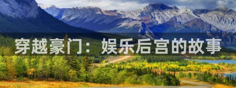 杏鑫娱乐3平台登录注册：穿越豪门：娱乐后宫的故事