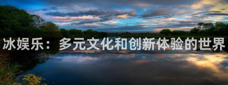 杏鑫娱乐：冰娱乐：多元文化和创新体验的世界