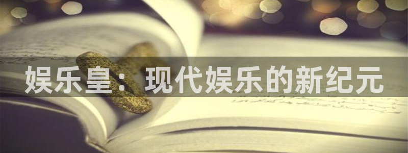 杏鑫娱乐体育平台开号链接：娱乐皇：现代娱乐的新纪元