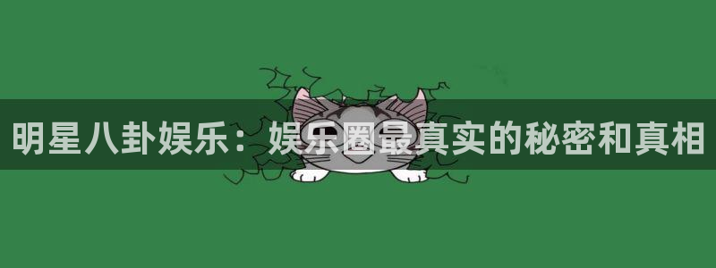 杏鑫娱乐体育1招商：明星八卦娱乐：娱乐圈最真实的秘密和真相