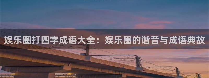 杏鑫娱乐3官网：娱乐圈打四字成语大全：娱乐圈的谐音与成语典故