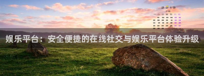 杏鑫娱乐体育凯捷平台注册：娱乐平台：安全便捷的在线社交与娱乐平台体验升级