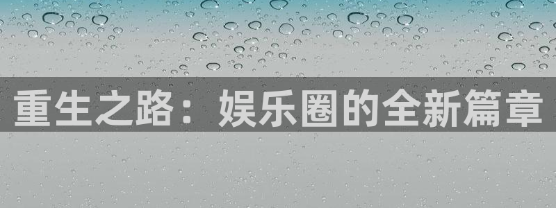 杏鑫娱乐体育凯捷平台注册：重生之路：娱乐圈的全新篇章