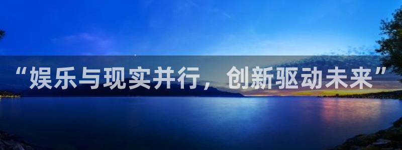 杏鑫娱乐股份：“娱乐与现实并行，创新驱动未来”