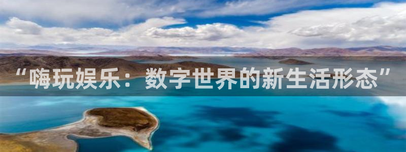 杏鑫娱乐体育凯捷平台代理：“嗨玩娱乐：数字世界的新生活形态”